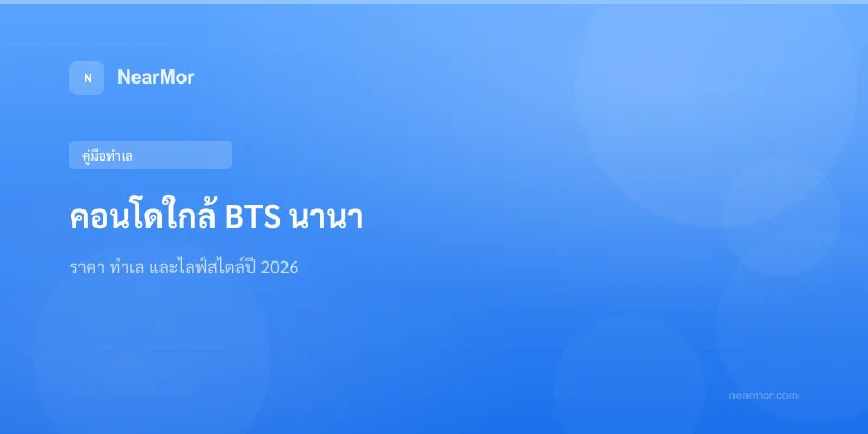 "คอนโดใกล้ BTS นานา — ราคา ทำเล และไลฟ์สไตล์ปี 2026"