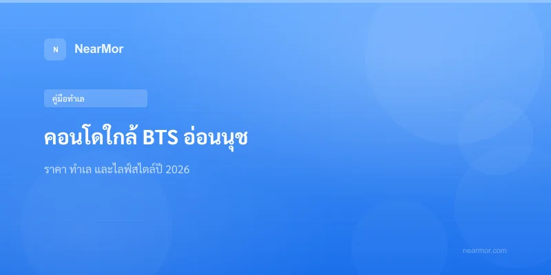 "คอนโดใกล้ BTS อ่อนนุช — ราคา ทำเล และไลฟ์สไตล์ปี 2026"